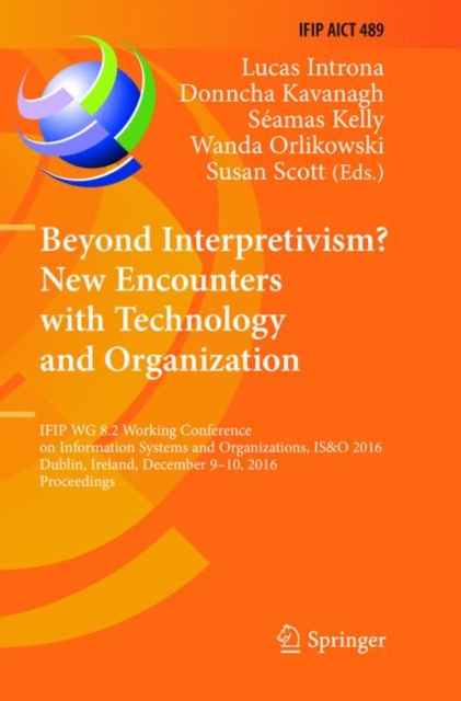 Beyond Interpretivism? New Encounters with Technology and Organization : IFIP WG 8.2 Working Conference on Information Systems and Organizations, IS&O 2016, Dublin, Ireland, December 9-10, 2016, Proce, Paperback / softback Book