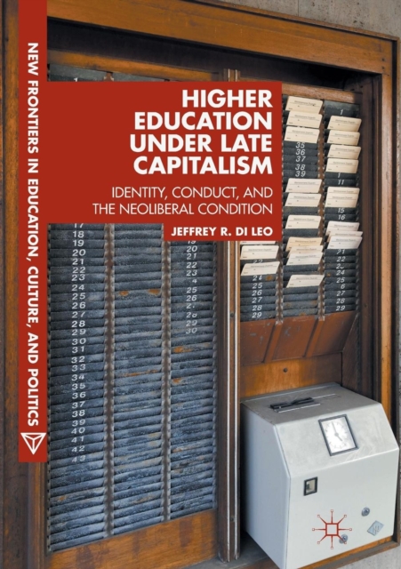 Higher Education under Late Capitalism : Identity, Conduct, and the Neoliberal Condition, Paperback / softback Book