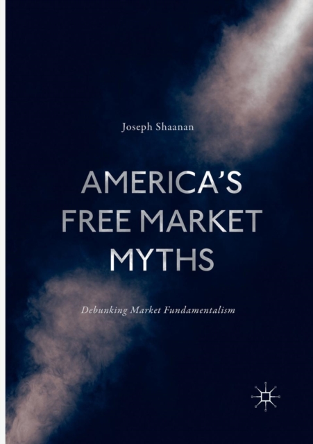 America's Free Market Myths : Debunking Market Fundamentalism, Paperback / softback Book