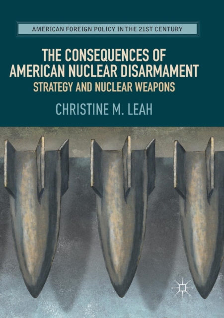 The Consequences of American Nuclear Disarmament : Strategy and Nuclear Weapons, Paperback / softback Book