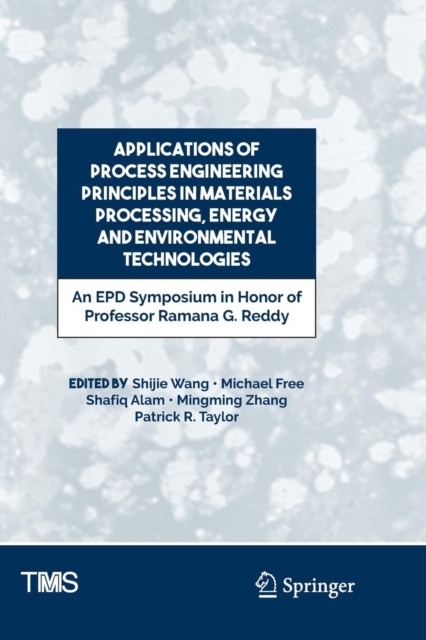 Applications of Process Engineering Principles in Materials Processing, Energy and Environmental Technologies : An EPD Symposium in Honor of Professor Ramana G. Reddy, Paperback / softback Book