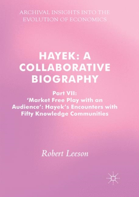 Hayek: A Collaborative Biography : Part VII, 'Market Free Play with an Audience': Hayek's Encounters with Fifty Knowledge Communities, Paperback / softback Book
