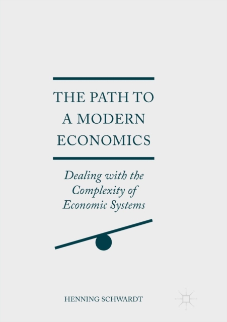 The Path to a Modern Economics : Dealing with the Complexity of Economic Systems, Paperback / softback Book
