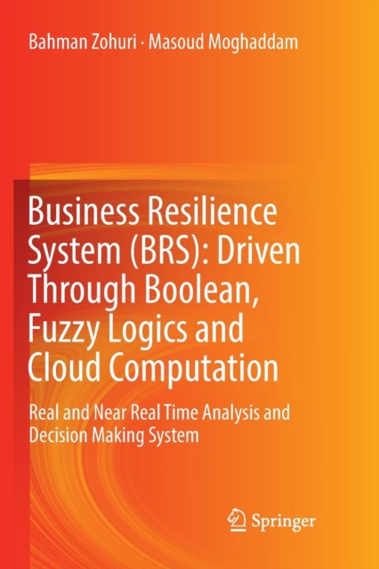Business Resilience System (BRS): Driven Through Boolean, Fuzzy Logics and Cloud Computation : Real and Near Real Time Analysis and Decision Making System, Paperback / softback Book