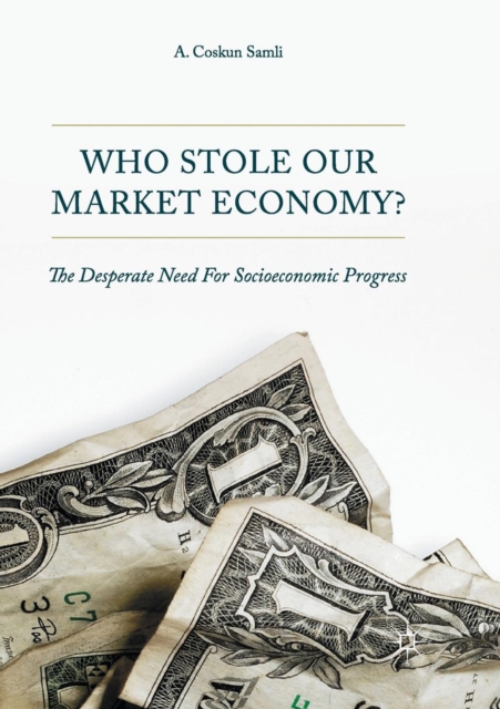 Who Stole Our Market Economy? : The Desperate Need For Socioeconomic Progress, Paperback / softback Book