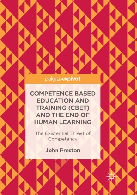 Competence Based Education and Training (CBET) and the End of Human Learning : The Existential Threat of Competency, Paperback / softback Book