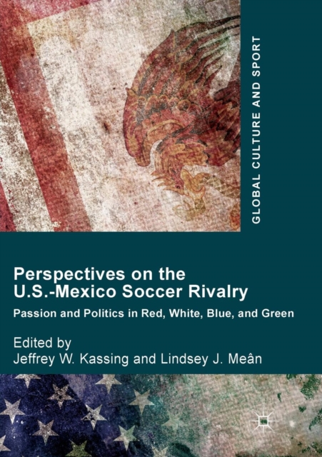 Perspectives on the U.S.-Mexico Soccer Rivalry : Passion and Politics in Red, White, Blue, and Green, Paperback / softback Book