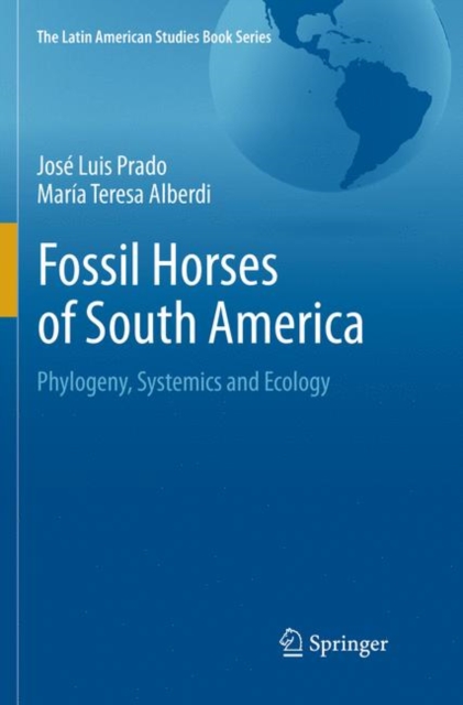 Fossil Horses of South America : Phylogeny, Systemics and Ecology, Paperback / softback Book