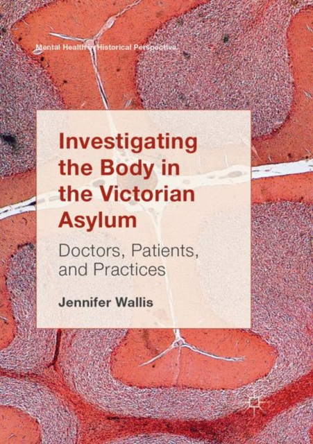 Investigating the Body in the Victorian Asylum : Doctors, Patients, and Practices, Paperback / softback Book