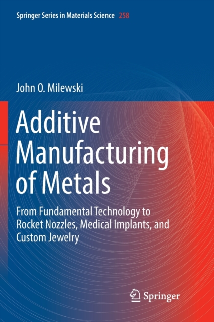 Additive Manufacturing of Metals : From Fundamental Technology to Rocket Nozzles, Medical Implants, and Custom Jewelry, Paperback / softback Book