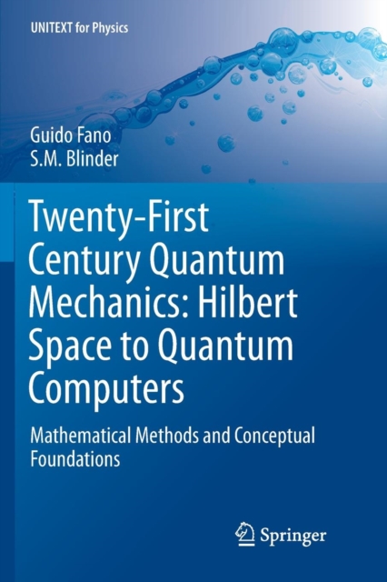 Twenty-First Century Quantum Mechanics: Hilbert Space to Quantum Computers : Mathematical Methods and Conceptual Foundations, Paperback / softback Book