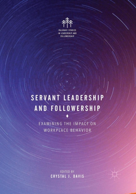 Servant Leadership and Followership : Examining the Impact on Workplace Behavior, Paperback / softback Book