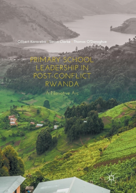 Primary School Leadership in Post-Conflict Rwanda : A Narrative Arc, Paperback / softback Book