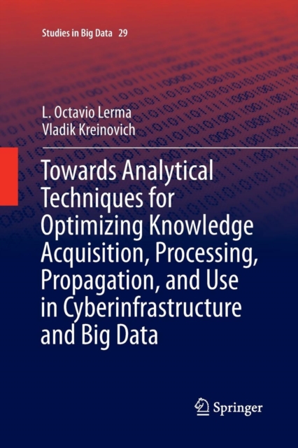 Towards Analytical Techniques for Optimizing Knowledge Acquisition, Processing, Propagation, and Use in Cyberinfrastructure and Big Data, Paperback / softback Book