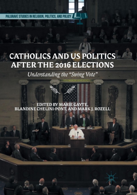 Catholics and US Politics After the 2016 Elections : Understanding the “Swing Vote", Paperback / softback Book
