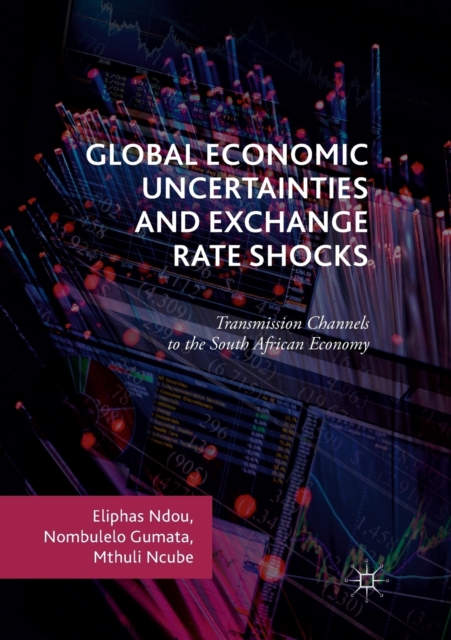 Global Economic Uncertainties and Exchange Rate Shocks : Transmission Channels to the South African Economy, Paperback / softback Book