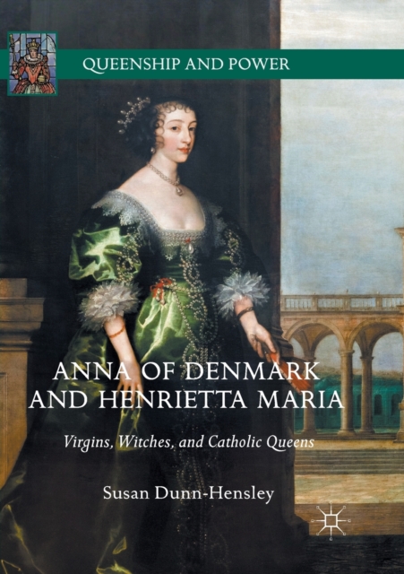 Anna of Denmark and Henrietta Maria : Virgins, Witches, and Catholic Queens, Paperback / softback Book