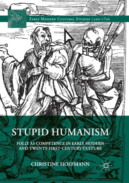 Stupid Humanism : Folly as Competence in Early Modern and Twenty-First-Century Culture, Paperback / softback Book