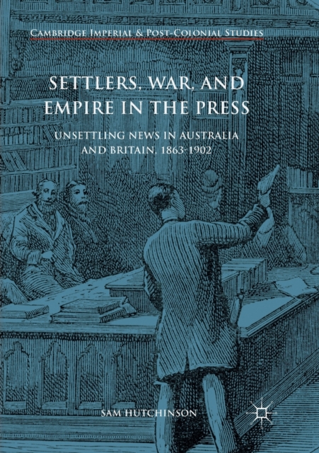 Settlers, War, and Empire in the Press : Unsettling News in Australia and Britain, 1863-1902, Paperback / softback Book