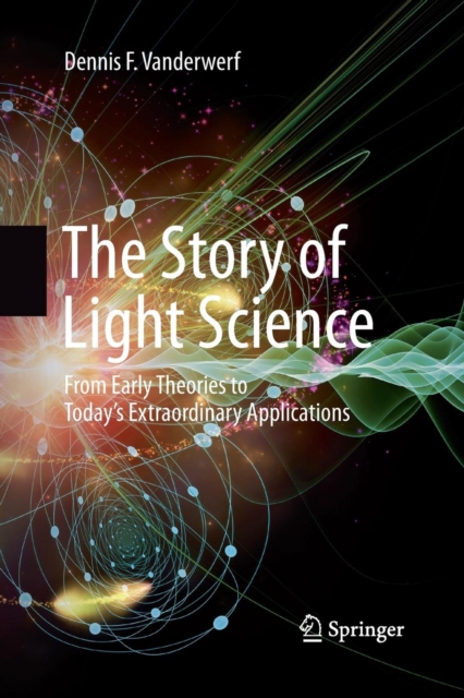 The Story of Light Science : From Early Theories to Today's Extraordinary Applications, Paperback / softback Book