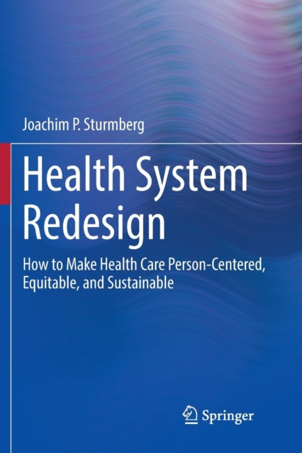 Health System Redesign : How to Make Health Care Person-Centered, Equitable, and Sustainable, Paperback / softback Book
