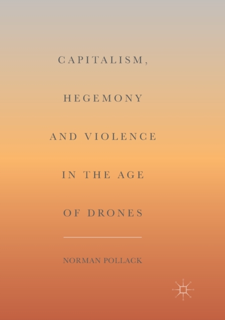 Capitalism, Hegemony and Violence in the Age of Drones, Paperback / softback Book