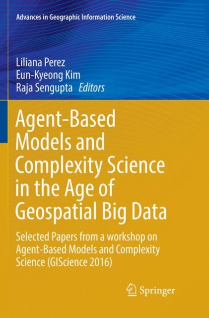 Agent-Based Models and Complexity Science in the Age of Geospatial Big Data : Selected Papers from a workshop on Agent-Based Models and Complexity Science (GIScience 2016), Paperback / softback Book