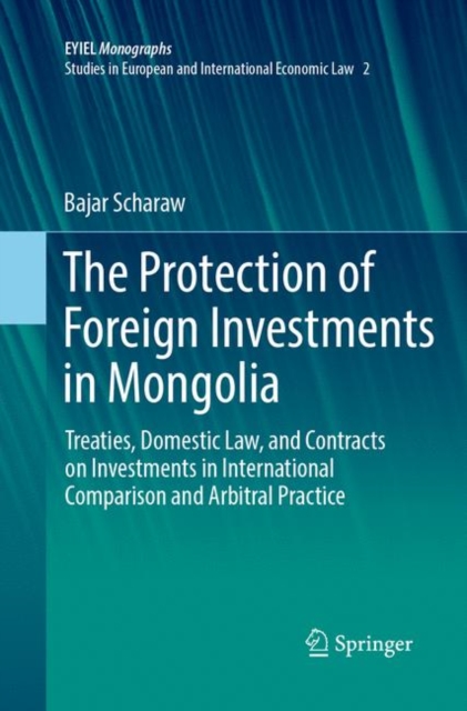 The Protection of Foreign Investments in Mongolia : Treaties, Domestic Law, and Contracts on Investments in International Comparison and Arbitral Practice, Paperback / softback Book