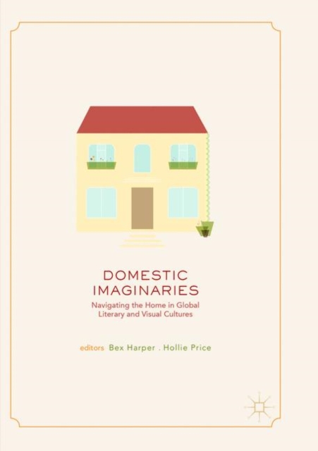Domestic Imaginaries : Navigating the Home in Global Literary and Visual Cultures, Paperback / softback Book
