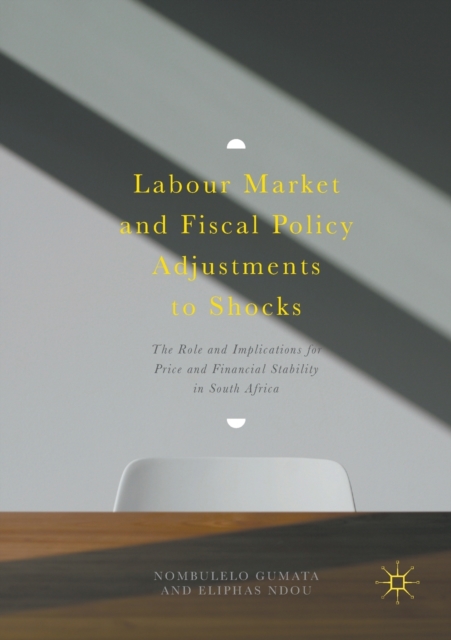 Labour Market and Fiscal Policy Adjustments to Shocks : The Role and Implications for Price and Financial Stability in South Africa, Paperback / softback Book