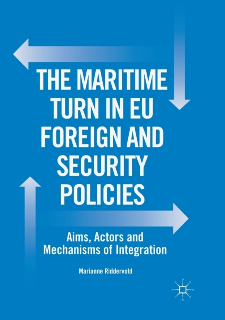 The Maritime Turn in EU Foreign and Security Policies : Aims, Actors and Mechanisms of Integration, Paperback / softback Book