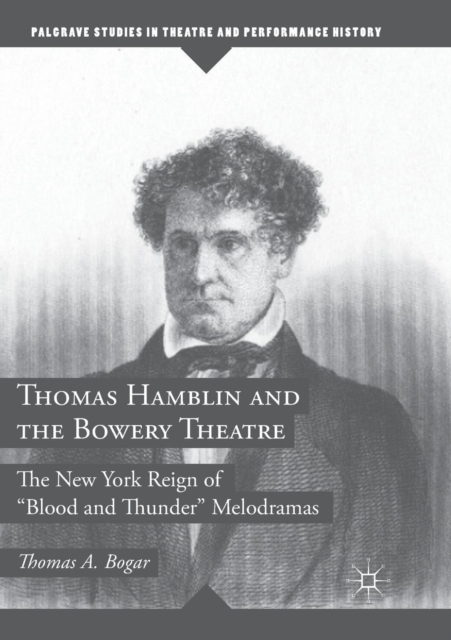 Thomas Hamblin and the Bowery Theatre : The New York Reign of "Blood and Thunder” Melodramas, Paperback / softback Book