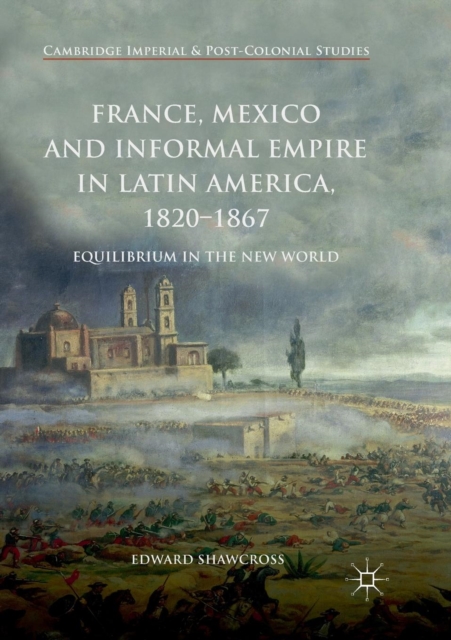 France, Mexico and Informal Empire in Latin America, 1820-1867 : Equilibrium in the New World, Paperback / softback Book
