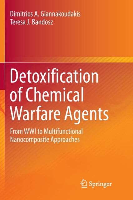 Detoxification of Chemical Warfare Agents : From WWI to Multifunctional Nanocomposite Approaches, Paperback / softback Book