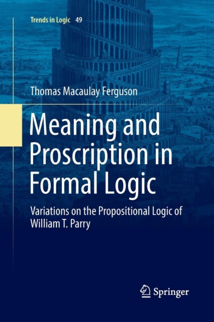 Meaning and Proscription in Formal Logic : Variations on the Propositional Logic of William T. Parry, Paperback / softback Book