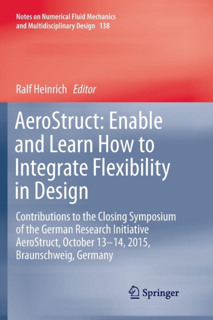 AeroStruct: Enable and Learn How to Integrate Flexibility in Design : Contributions to the Closing Symposium of the German Research Initiative AeroStruct, October 13-14, 2015, Braunschweig, Germany, Paperback / softback Book