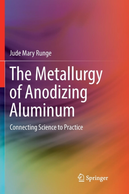 The Metallurgy of Anodizing Aluminum : Connecting Science to Practice, Paperback / softback Book