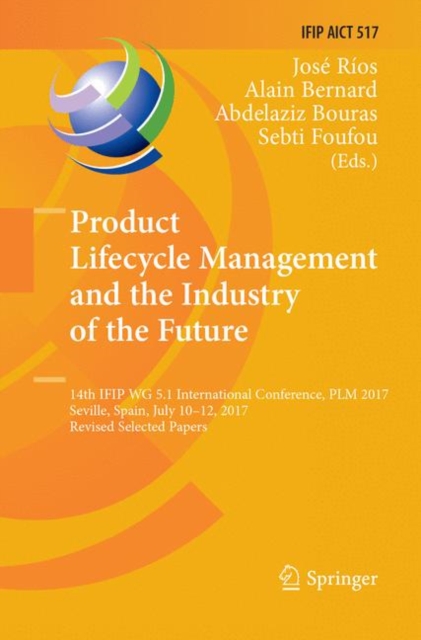 Product Lifecycle Management and the Industry of the Future : 14th IFIP WG 5.1 International Conference, PLM 2017, Seville, Spain, July 10-12, 2017, Revised Selected Papers, Paperback / softback Book