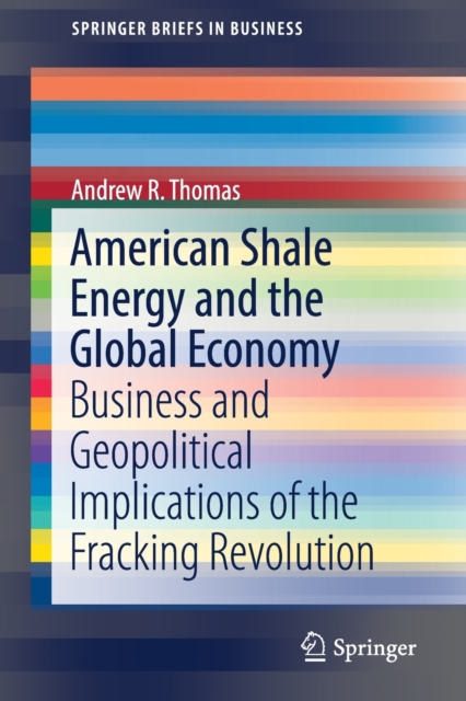 American Shale Energy and the Global Economy : Business and Geopolitical Implications of the Fracking Revolution, Paperback / softback Book