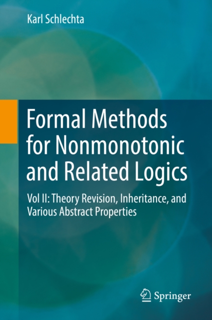 Formal Methods for Nonmonotonic and Related Logics : Vol II: Theory Revision, Inheritance, and Various Abstract Properties, PDF eBook