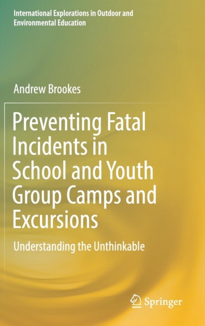 Preventing Fatal Incidents in School and Youth Group Camps and Excursions : Understanding the Unthinkable, Hardback Book