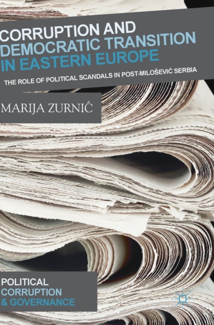 Corruption and Democratic Transition in Eastern Europe : The Role of Political Scandals in Post-Milosevic Serbia, Hardback Book