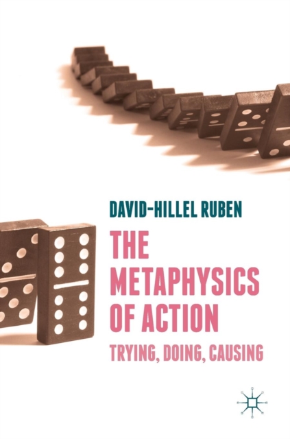 The Metaphysics of Action : Trying, Doing, Causing, Hardback Book