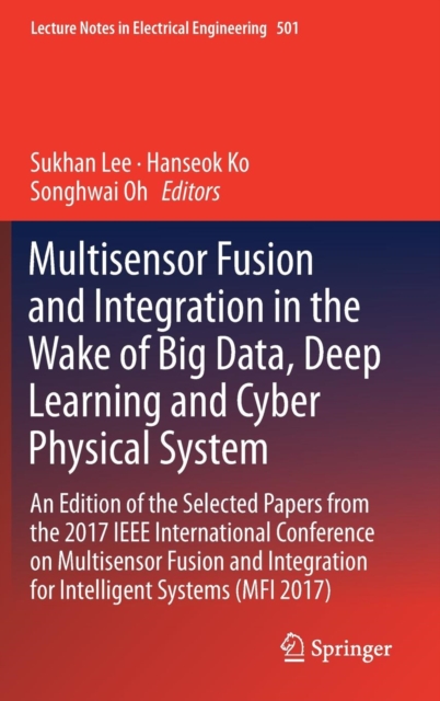 Multisensor Fusion and Integration in the Wake of Big Data, Deep Learning and Cyber Physical System : An Edition of the Selected Papers from the 2017 IEEE International Conference on Multisensor Fusio, Hardback Book