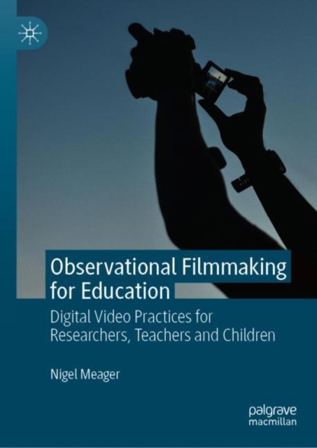 Observational Filmmaking for Education : Digital Video Practices for Researchers, Teachers and Children, Hardback Book