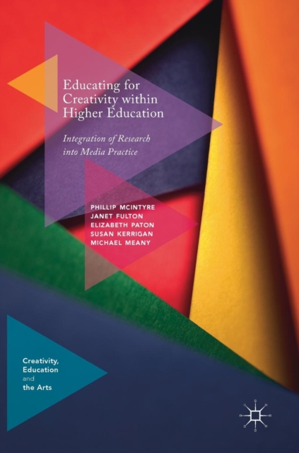Educating for Creativity within Higher Education : Integration of Research into Media Practice, Hardback Book