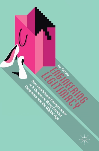 Engineering Legitimacy : How Institutional Entrepreneurs in E-Commerce Bring Fashion Companies into the Digital Age, Hardback Book