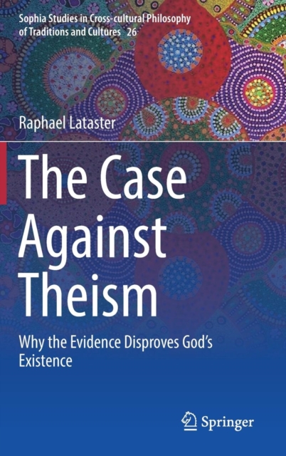 The Case Against Theism : Why the Evidence Disproves God's Existence, Hardback Book