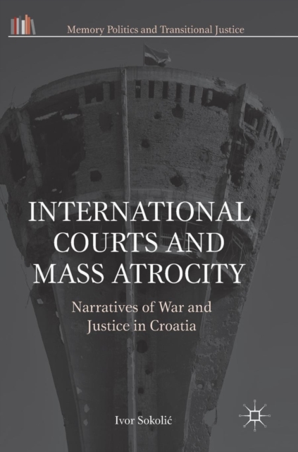 International Courts and Mass Atrocity : Narratives of War and Justice in Croatia, Hardback Book