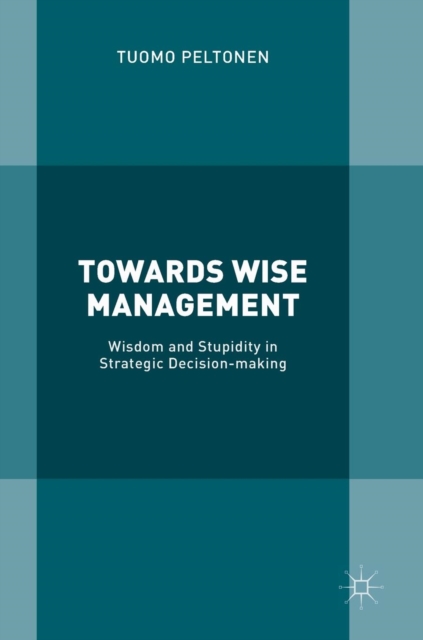 Towards Wise Management : Wisdom and Stupidity in Strategic Decision-making, Hardback Book